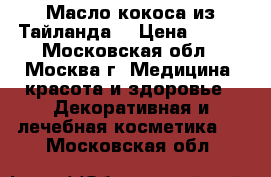 Масло кокоса из Тайланда. › Цена ­ 890 - Московская обл., Москва г. Медицина, красота и здоровье » Декоративная и лечебная косметика   . Московская обл.